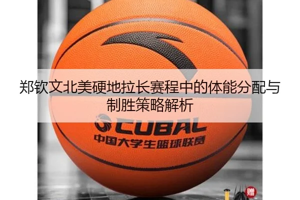 郑钦文北美硬地拉长赛程中的体能分配与制胜策略解析