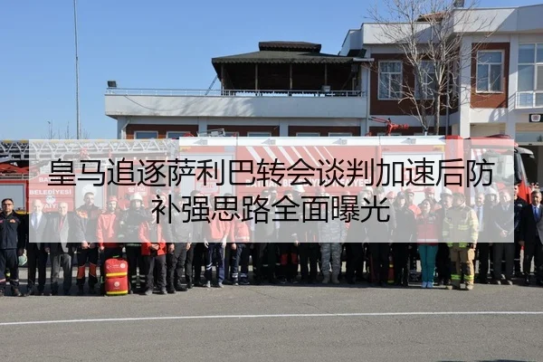 皇马追逐萨利巴转会谈判加速后防补强思路全面曝光